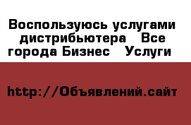 Воспользуюсь услугами дистрибьютера - Все города Бизнес » Услуги   